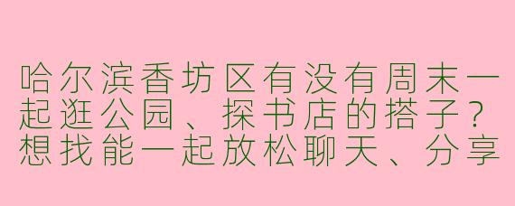 哈尔滨香坊区有没有周末一起逛公园、探书店的搭子?想找能一起放松聊天、分享阅读兴趣的伙伴。
