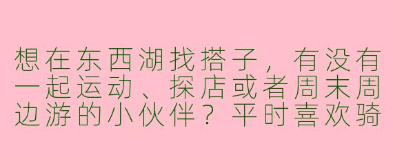想在东西湖找搭子，有没有一起运动、探店或者周末周边游的小伙伴？平时喜欢骑行、打羽毛球，也爱尝试新开的餐厅和咖啡馆，有相同兴趣的朋友可以约起来！