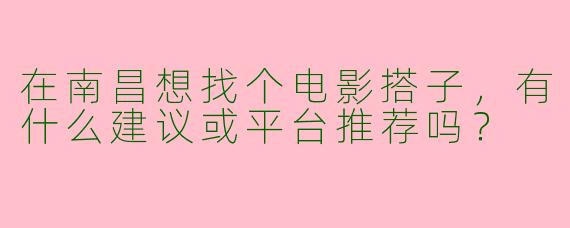 在南昌想找个电影搭子，有什么建议或平台推荐吗？