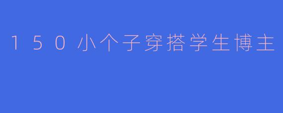 150小个子穿搭学生博主