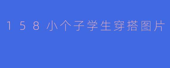 158小个子学生穿搭图片