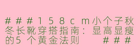 ###158cm小个子秋冬长靴穿搭指南：显高显瘦的5个黄金法则

###