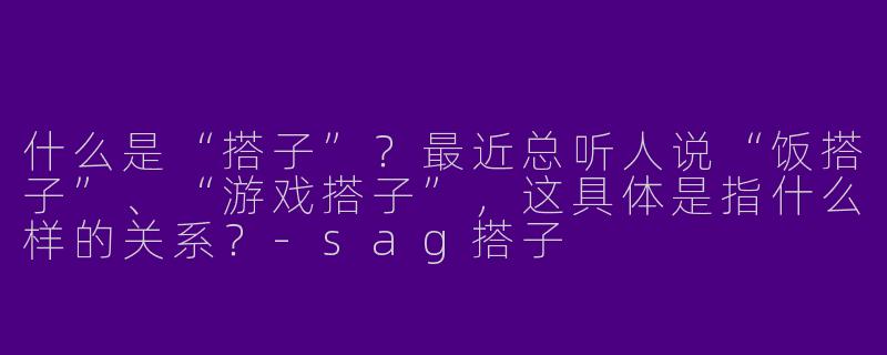 什么是“搭子”？最近总听人说“饭搭子”、“游戏搭子”，这具体是指什么样的关系？