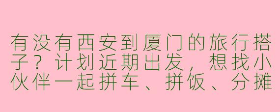有没有西安到厦门的旅行搭子？计划近期出发，想找小伙伴一起拼车、拼饭、分摊住宿，沿途可以一起逛景点、拍照，主要想走放松休闲的路线，不赶时间。男女均可，希望性格随和好相处！