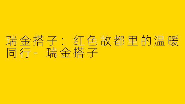 瑞金搭子:红色故都里的温暖同行-瑞金搭子