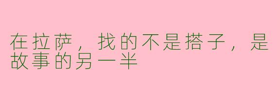 在拉萨，找的不是搭子，是故事的另一半