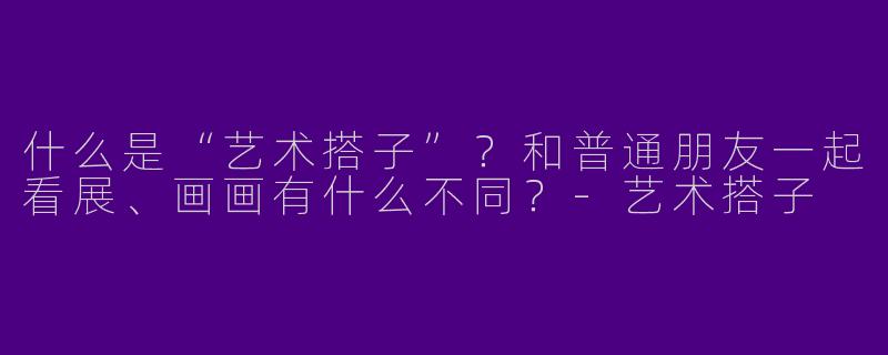 什么是“艺术搭子”？和普通朋友一起看展、画画有什么不同？