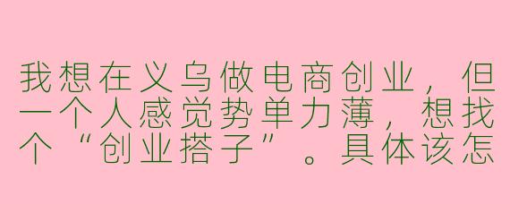 我想在义乌做电商创业，但一个人感觉势单力薄，想找个“创业搭子”。具体该怎么找，又该注意哪些方面才能让合作更稳固呢？