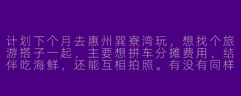 计划下个月去惠州巽寮湾玩，想找个旅游搭子一起，主要想拼车分摊费用、结伴吃海鲜，还能互相拍照。有没有同样时间去的朋友？或者对找巽寮湾旅游搭子有什么建议？-惠州巽寮湾旅游搭子