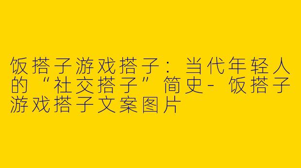 饭搭子游戏搭子：当代年轻人的“社交搭子”简史-饭搭子游戏搭子文案图片