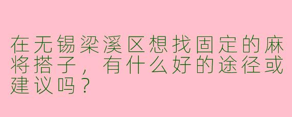 在无锡梁溪区想找固定的麻将搭子，有什么好的途径或建议吗？