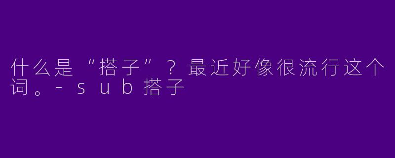 什么是“搭子”？最近好像很流行这个词。