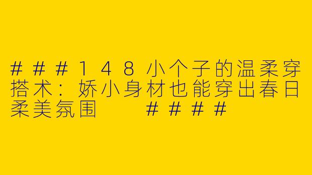 ###148小个子的温柔穿搭术：娇小身材也能穿出春日柔美氛围

####