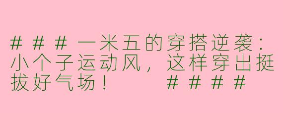###一米五的穿搭逆袭:小个子运动风,这样穿出挺拔好气场!
####