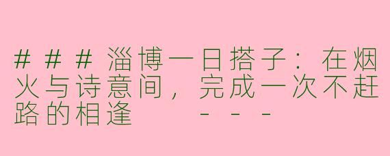 ###淄博一日搭子：在烟火与诗意间，完成一次不赶路的相逢

---