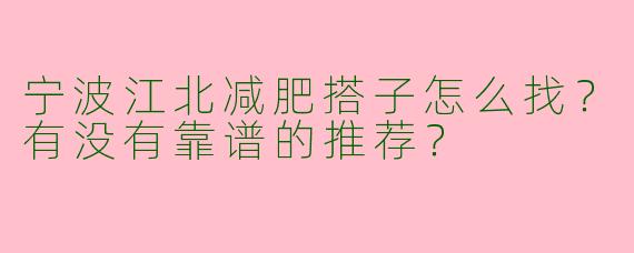 宁波江北减肥搭子怎么找？有没有靠谱的推荐？