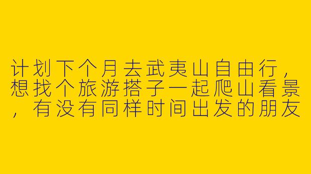 计划下个月去武夷山自由行,想找个旅游搭子一起爬山看景,有没有同样时间出发的朋友?可以一起规划行程,互相拍照,分摊费用,还能分享旅行见闻。我性格随和,喜欢徒步和摄影,希望找到一位同样热爱自然、行程时间匹配的伙伴同行!-武夷山找旅游搭子