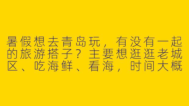暑假想去青岛玩，有没有一起的旅游搭子？主要想逛逛老城区、吃海鲜、看海，时间大概在7月中旬，行程5天左右，男女不限，希望找个合得来、不事儿的小伙伴一起分摊住宿、互相拍照~