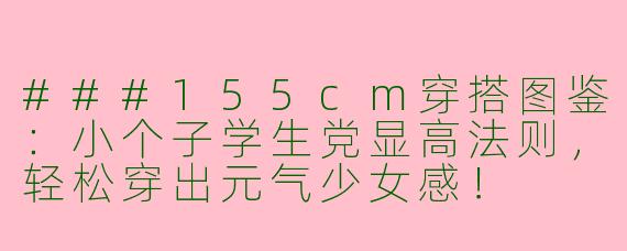 ###155cm穿搭图鉴：小个子学生党显高法则，轻松穿出元气少女感！

####