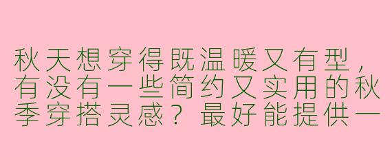 秋天想穿得既温暖又有型，有没有一些简约又实用的秋季穿搭灵感？最好能提供一些图片参考。