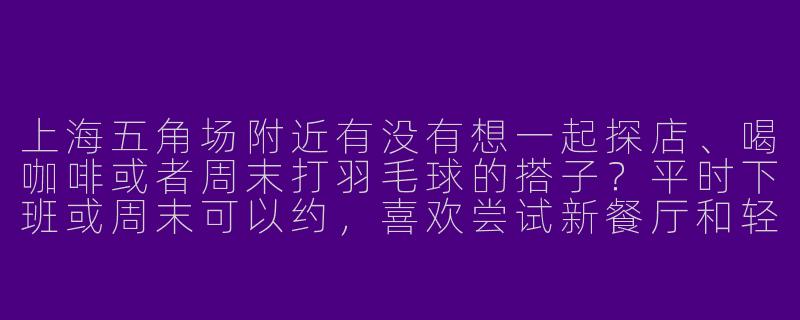 上海五角场附近有没有想一起探店、喝咖啡或者周末打羽毛球的搭子？平时下班或周末可以约，喜欢尝试新餐厅和轻运动，求组队！-上海五角场搭子