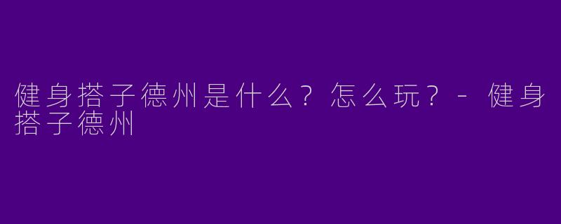 健身搭子德州是什么？怎么玩？-健身搭子德州