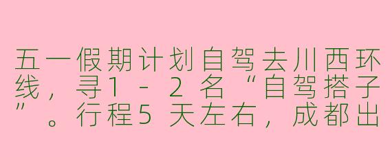 五一假期计划自驾去川西环线，寻1-2名“自驾搭子”。行程5天左右，成都出发，分摊油费过路费，住宿可商量。希望搭子有长途驾驶经验、性格随和，能轮流开车更好。沿途拍照、探索小众景点，不赶路。有兴趣的伙伴私聊具体行程！