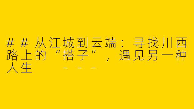 ##从江城到云端：寻找川西路上的“搭子”，遇见另一种人生

---