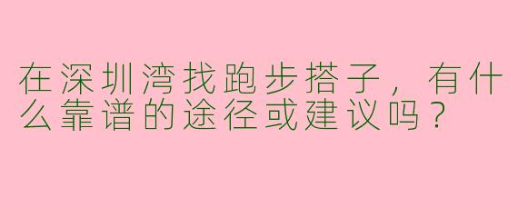 在深圳湾找跑步搭子,有什么靠谱的途径或建议吗?