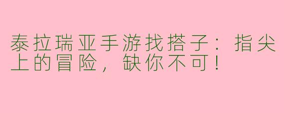 泰拉瑞亚手游找搭子：指尖上的冒险，缺你不可！