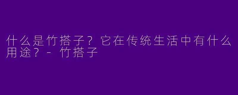 什么是竹搭子？它在传统生活中有什么用途？