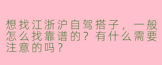 想找江浙沪自驾搭子，一般怎么找靠谱的？有什么需要注意的吗？