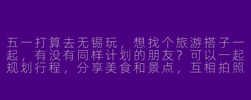 五一打算去无锡玩,想找个旅游搭子一起,有没有同样计划的朋友?可以一起规划行程,分享美食和景点,互相拍照,节省开销还能结交新朋友!男女不限,希望性格开朗好相处,有团队意识。具体时间可以商量,主要想去鼋头渚、南长街、灵山胜境这些地方。有兴趣的私聊呀!-五一无锡旅游搭子