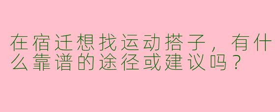 在宿迁想找运动搭子,有什么靠谱的途径或建议吗?