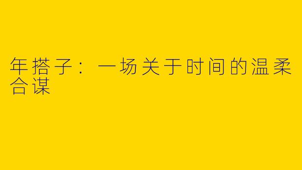 年搭子：一场关于时间的温柔合谋
