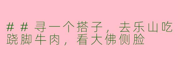 ##寻一个搭子,去乐山吃跷脚牛肉,看大佛侧脸