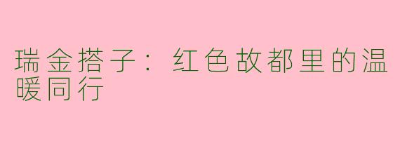 瑞金搭子:红色故都里的温暖同行