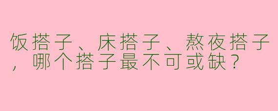 饭搭子、床搭子、熬夜搭子，哪个搭子最不可或缺？