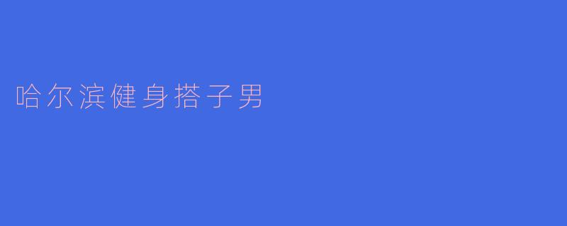 哈尔滨健身搭子男
