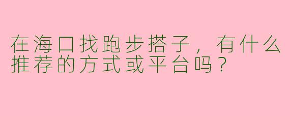 在海口找跑步搭子，有什么推荐的方式或平台吗？