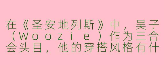 在《圣安地列斯》中，吴子（Woozie）作为三合会头目，他的穿搭风格有什么特点？如何还原或借鉴这种风格？