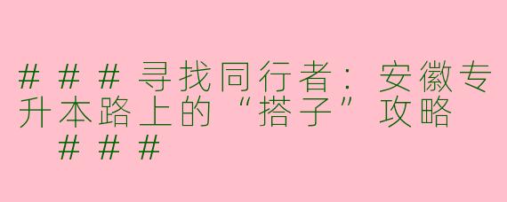 ###寻找同行者：安徽专升本路上的“搭子”攻略

###
