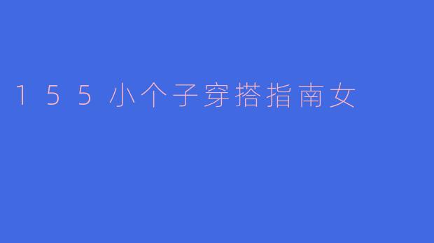 身高155cm左右的小个子女生，日常穿搭如何显高显瘦？