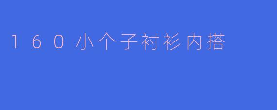 160小个子衬衫内搭