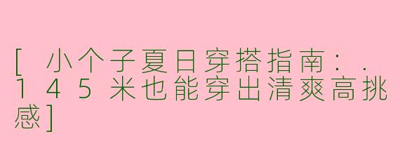 [小个子夏日穿搭指南：.145米也能穿出清爽高挑感]