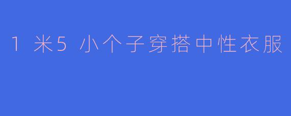 1米5小个子穿搭中性衣服
