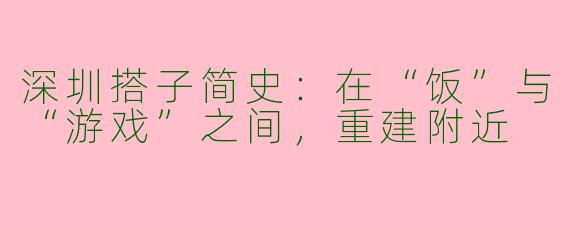 深圳搭子简史:在“饭”与“游戏”之间,重建附近
