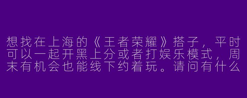 想找在上海的《王者荣耀》搭子，平时可以一起开黑上分或者打娱乐模式，周末有机会也能线下约着玩。请问有什么靠谱的寻找途径或建议吗？