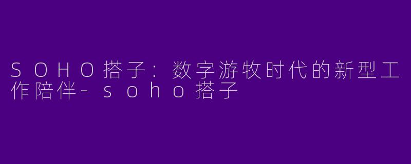 SOHO搭子：数字游牧时代的新型工作陪伴