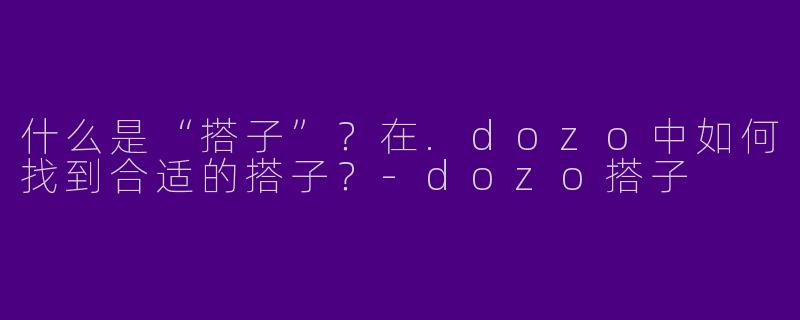 什么是“搭子”？在.dozo中如何找到合适的搭子？-dozo搭子